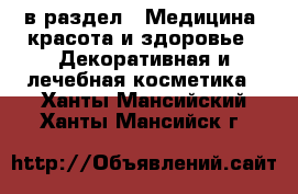  в раздел : Медицина, красота и здоровье » Декоративная и лечебная косметика . Ханты-Мансийский,Ханты-Мансийск г.